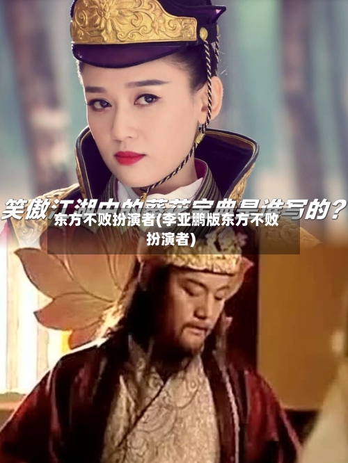 东方不败扮演者(李亚鹏版东方不败扮演者)-第1张图片