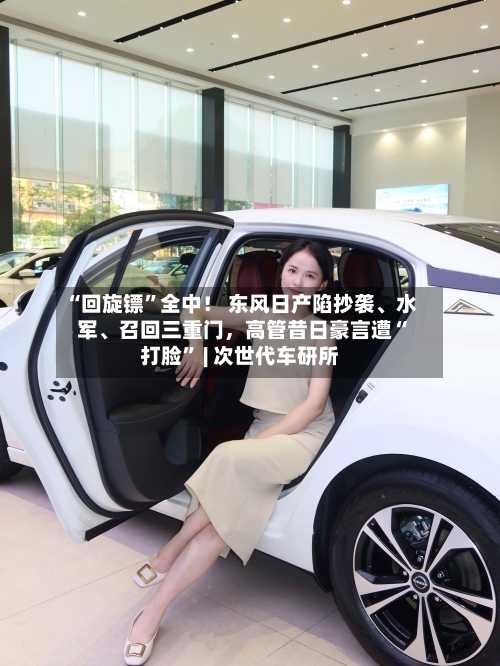 “回旋镖”全中！ 东风日产陷抄袭、水军	、召回三重门	，高管昔日豪言遭“打脸” | 次世代车研所-第1张图片