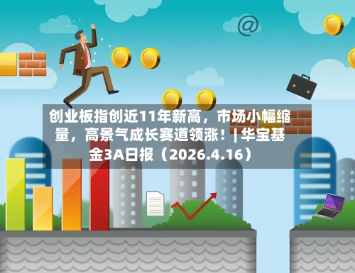 创业板指创近11年新高	，市场小幅缩量，高景气成长赛道领涨！| 华宝基金3A日报（2026.4.16）-第1张图片