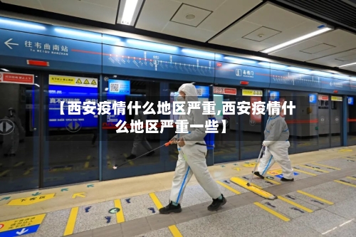 【西安疫情什么地区严重,西安疫情什么地区严重一些】-第2张图片