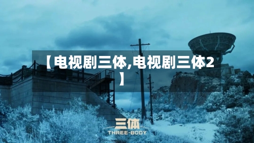 【电视剧三体,电视剧三体2】-第2张图片