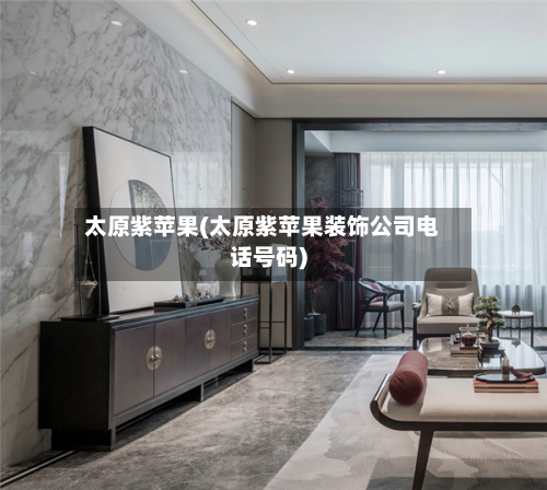 太原紫苹果(太原紫苹果装饰公司电话号码)-第1张图片