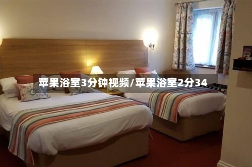 苹果浴室3分钟视频/苹果浴室2分34-第3张图片