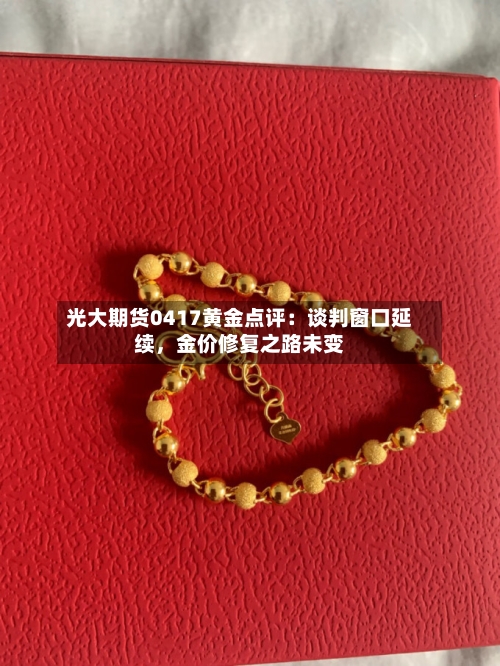 光大期货0417黄金点评：谈判窗口延续，金价修复之路未变-第1张图片