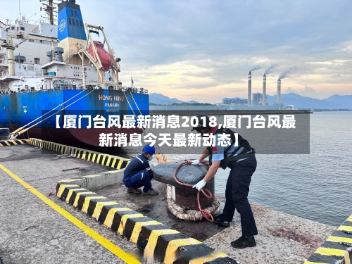 【厦门台风最新消息2018,厦门台风最新消息今天最新动态】-第1张图片