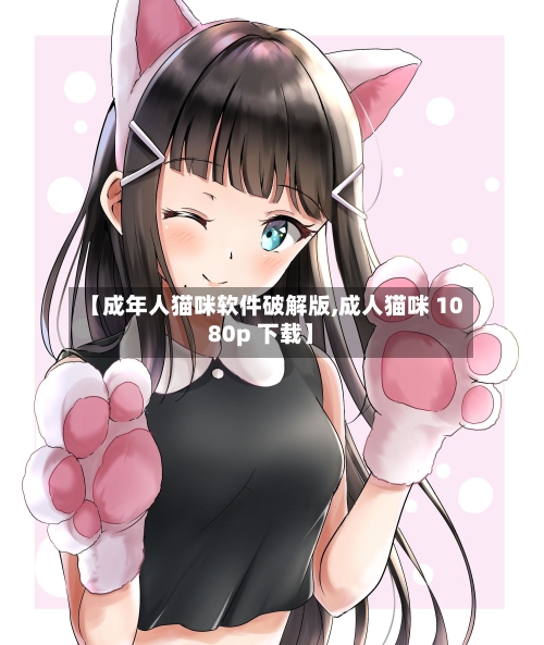 【成年人猫咪软件破解版,成人猫咪 1080p 下载】-第1张图片