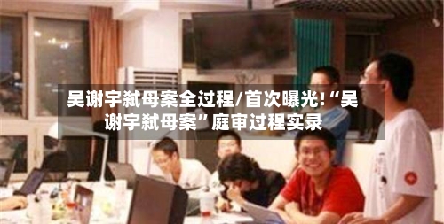 吴谢宇弑母案全过程/首次曝光!“吴谢宇弑母案”庭审过程实录-第2张图片