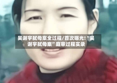 吴谢宇弑母案全过程/首次曝光!“吴谢宇弑母案”庭审过程实录-第1张图片