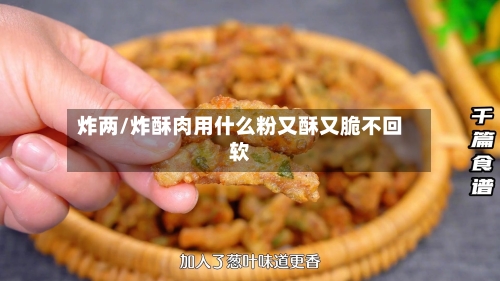 炸两/炸酥肉用什么粉又酥又脆不回软-第2张图片