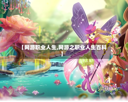 【网游职业人生,网游之职业人生百科】-第1张图片