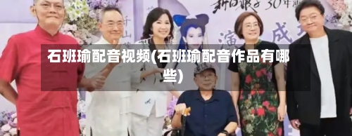石班瑜配音视频(石班瑜配音作品有哪些)-第2张图片