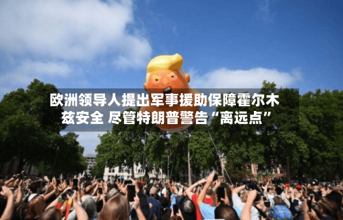 欧洲领导人提出军事援助保障霍尔木兹安全 尽管特朗普警告“离远点”-第3张图片