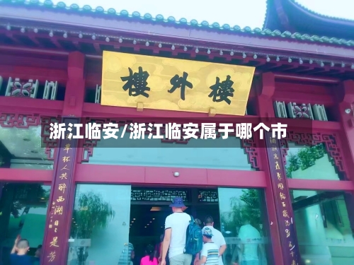 浙江临安/浙江临安属于哪个市-第2张图片