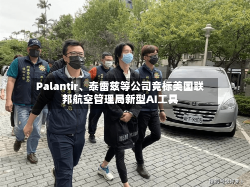 Palantir、泰雷兹等公司竞标美国联邦航空管理局新型AI工具-第1张图片