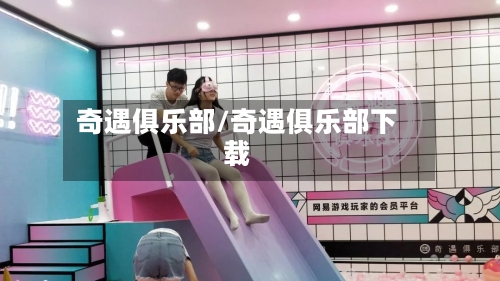 奇遇俱乐部/奇遇俱乐部下载-第2张图片