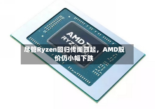 尽管Ryzen回归传闻四起	，AMD股价仍小幅下跌-第1张图片