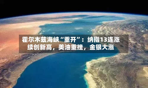 霍尔木兹海峡“重开”：纳指13连涨续创新高，美油重挫	，金银大涨-第2张图片