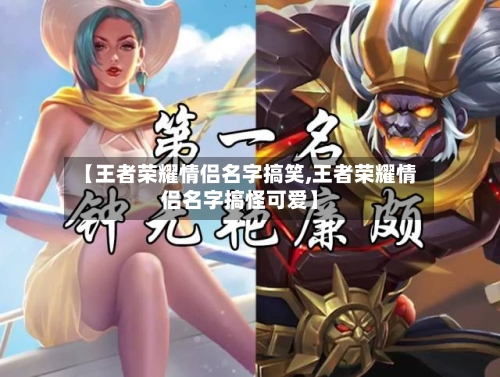 【王者荣耀情侣名字搞笑,王者荣耀情侣名字搞怪可爱】-第2张图片