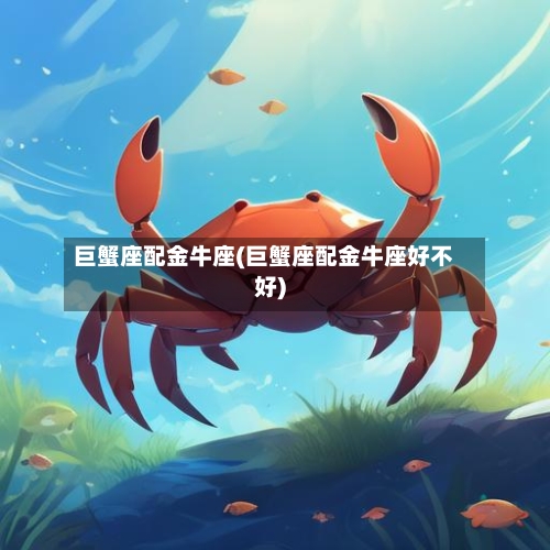 巨蟹座配金牛座(巨蟹座配金牛座好不好)-第1张图片