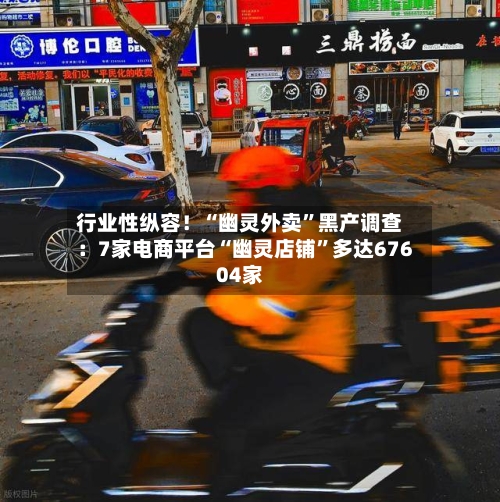 行业性纵容！“幽灵外卖”黑产调查：7家电商平台“幽灵店铺	”多达67604家-第2张图片