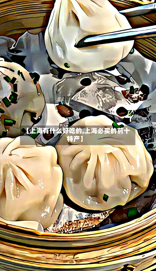 【上海有什么好吃的,上海必买的前十特产】-第3张图片