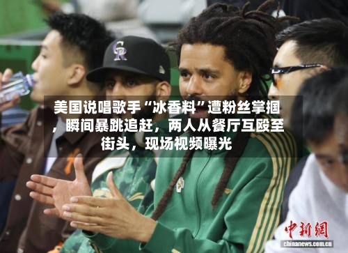 美国说唱歌手“冰香料	”遭粉丝掌掴	，瞬间暴跳追赶，两人从餐厅互殴至街头，现场视频曝光-第1张图片