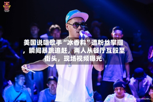 美国说唱歌手“冰香料	”遭粉丝掌掴，瞬间暴跳追赶，两人从餐厅互殴至街头	，现场视频曝光-第3张图片