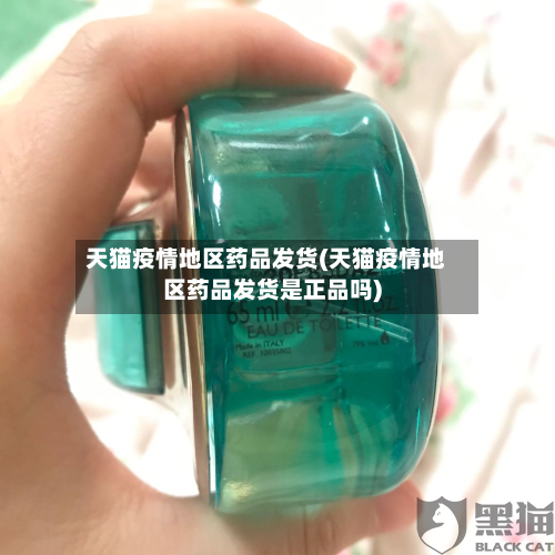 天猫疫情地区药品发货(天猫疫情地区药品发货是正品吗)-第1张图片
