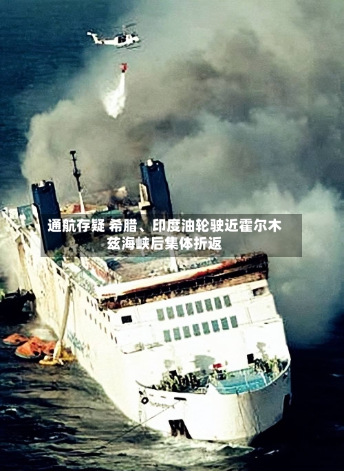 通航存疑 希腊	、印度油轮驶近霍尔木兹海峡后集体折返-第2张图片