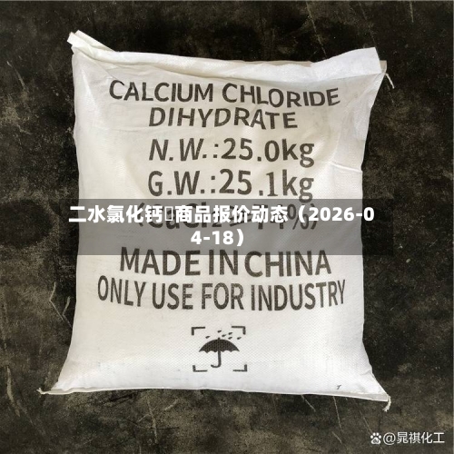 二水氯化钙	商品报价动态（2026-04-18）-第1张图片