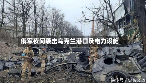 俄军夜间袭击乌克兰港口及电力设施-第2张图片
