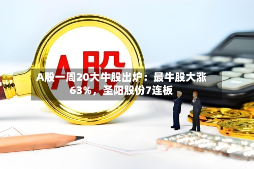 A股一周20大牛股出炉：最牛股大涨63%，圣阳股份7连板-第3张图片