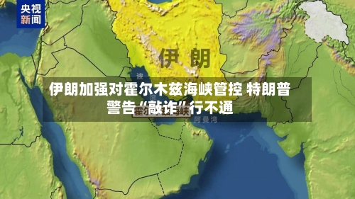 伊朗加强对霍尔木兹海峡管控 特朗普警告“敲诈”行不通-第2张图片