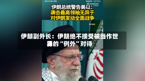 伊朗副外长：伊朗绝不接受被当作世界法的“例外”对待-第2张图片