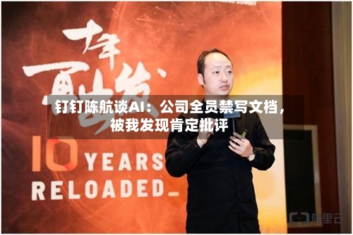 钉钉陈航谈AI：公司全员禁写文档	，被我发现肯定批评-第1张图片