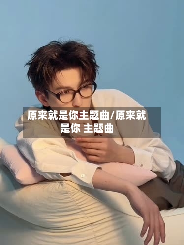 原来就是你主题曲/原来就是你 主题曲-第1张图片