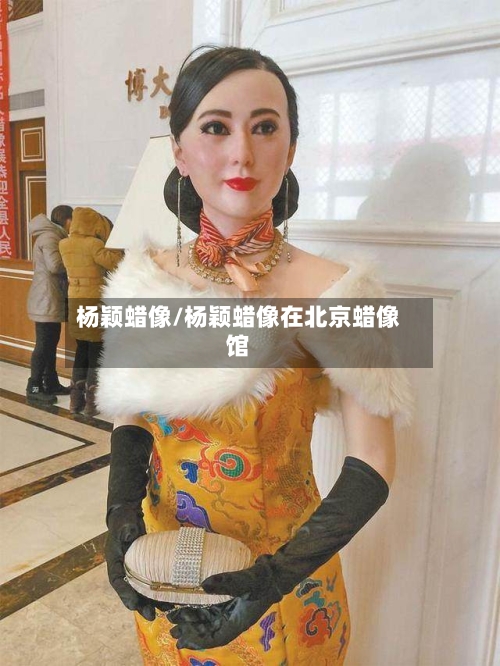 杨颖蜡像/杨颖蜡像在北京蜡像馆-第1张图片