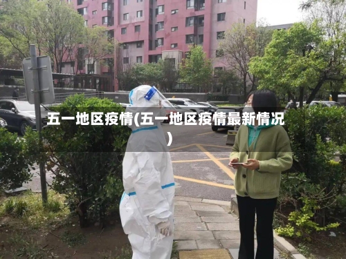 五一地区疫情(五一地区疫情最新情况)-第1张图片