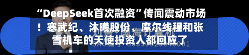 “DeepSeek首次融资	”传闻震动市场！寒武纪、沐曦股份	、摩尔线程和张雪机车的天使投资人都回应了-第1张图片
