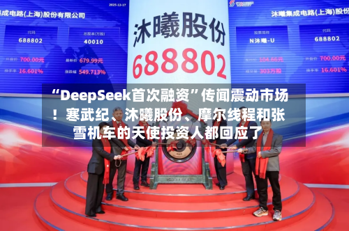 “DeepSeek首次融资”传闻震动市场！寒武纪、沐曦股份、摩尔线程和张雪机车的天使投资人都回应了-第2张图片