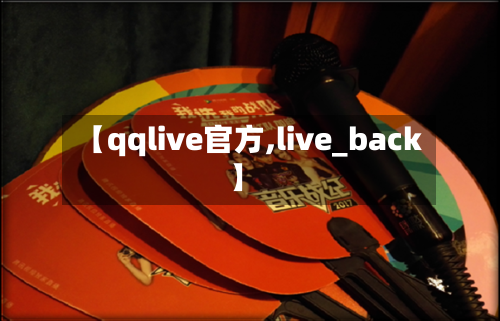 【qqlive官方,live_back】-第1张图片