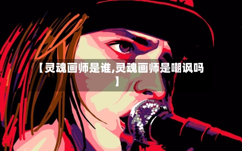 【灵魂画师是谁,灵魂画师是嘲讽吗】-第2张图片