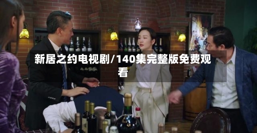 新居之约电视剧/140集完整版免费观看-第1张图片