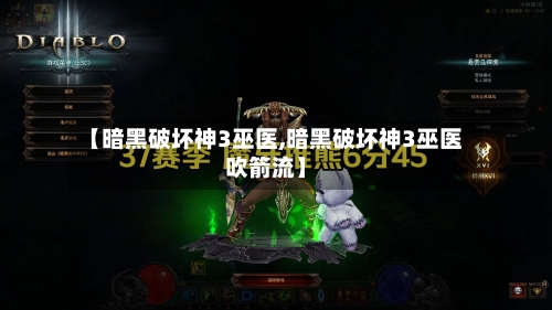 【暗黑破坏神3巫医,暗黑破坏神3巫医吹箭流】-第3张图片