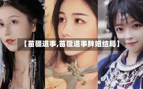 【苗疆道事,苗疆道事胖妞结局】-第2张图片