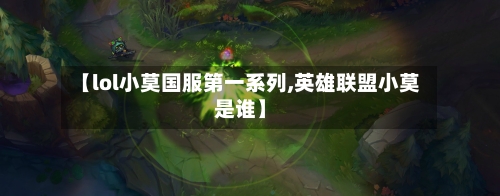 【lol小莫国服第一系列,英雄联盟小莫是谁】-第1张图片