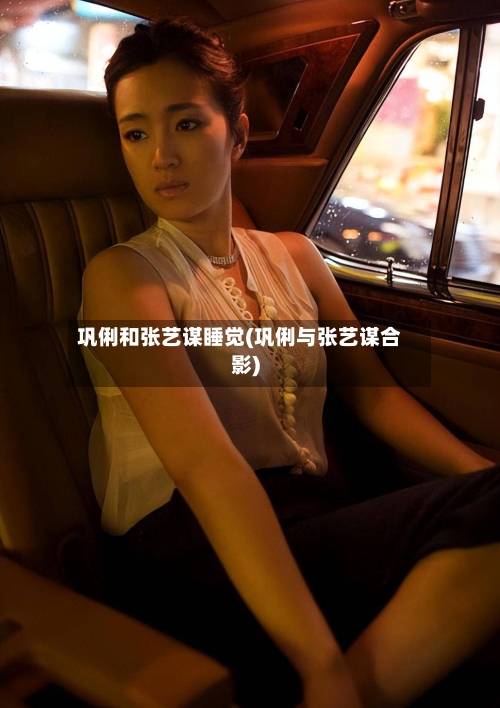 巩俐和张艺谋睡觉(巩俐与张艺谋合影)-第1张图片