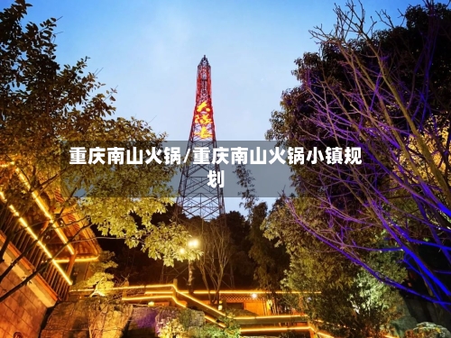 重庆南山火锅/重庆南山火锅小镇规划-第1张图片