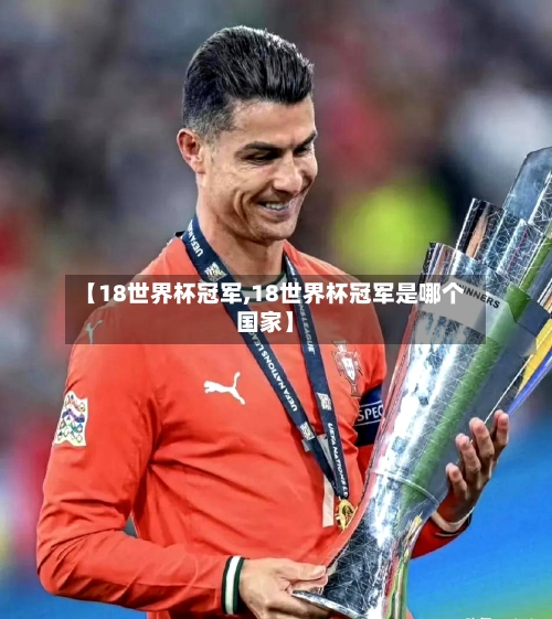 【18世界杯冠军,18世界杯冠军是哪个国家】-第3张图片