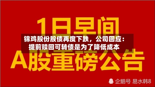 锦鸡股份股债再度下跌	，公司回应：提前赎回可转债是为了降低成本-第1张图片